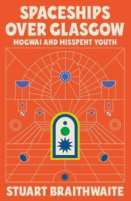 Spaceships Over Glasgow: Mogwai and Misspent Youth