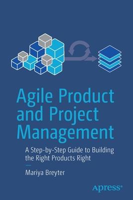 Agile Product and Project Management: A Step-By-Step Guide to Building the Right Products