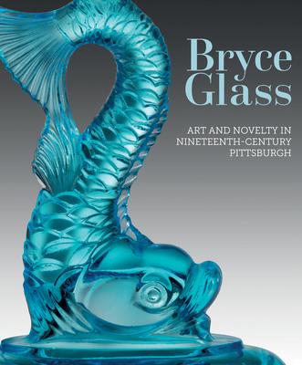 Bryce Glass: Art and Novelty in Nineteenth-Century Pittsburgh