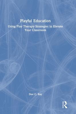 Playful Education: Using Play Therapy Strategies to Elevate Your Early Childhood Classroom