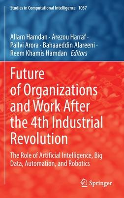 Future of Organizations and Work After the 4th Industrial Revolution: The Role of Artificial Intelligence, Big Data, Automation, and Robotics