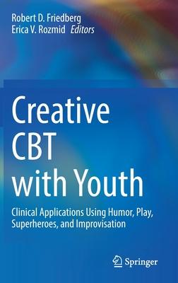 Creative CBT with Youth: Clinical Applications Using Humor, Play, Superheroes, and Improvisation