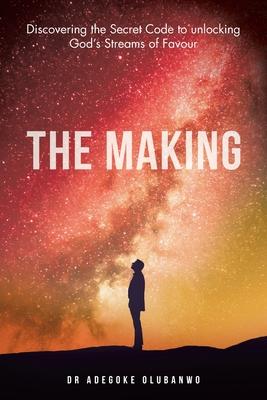 The Making: Discovering the Secret Code to Unlocking God’s Streams of Favour