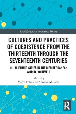 Cultures and Practices of Coexistence from the Thirteenth Through the Seventeenth Centuries: Multi-Ethnic Cities in the Mediterranean World, Volume 1