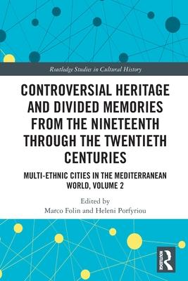 Controversial Heritage and Divided Memories from the Nineteenth Through the Twentieth Centuries: Multi-Ethnic Cities in the Mediterranean World, Volum