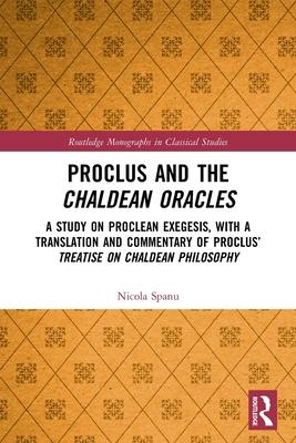 Proclus and the Chaldean Oracles: A Study on Proclean Exegesis, with a Translation and Commentary of Proclus’ Treatise on Chaldean Philosophy