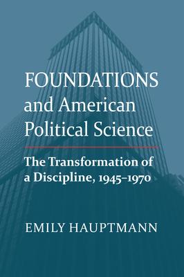 Foundations and American Political Science: The Transformation of a Discipline, 1945-1970