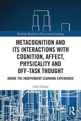 Metacognition and Its Interactions with Cognition, Affect, Physicality and Off-Task Thought: Inside the Independent Learning Experience