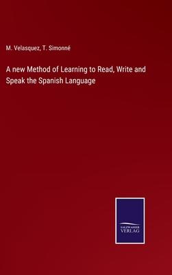 A new Method of Learning to Read, Write and Speak the Spanish Language