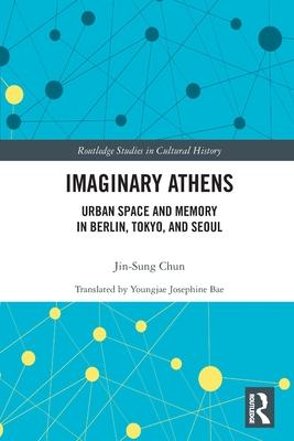 Imaginary Athens: Urban Space and Memory in Berlin, Tokyo, and Seoul