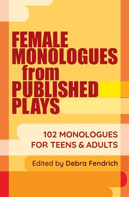 Female Monologues from Published Plays: 102 Monologues for Teens and Adults