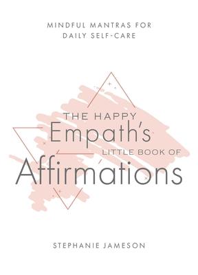 Happy Empath’s Little Book of Affirmations: Mindful Mantras for Daily Self-Care