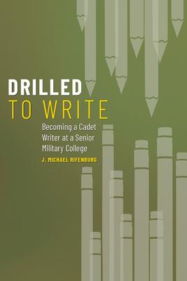 Drilled to Write: Becoming a Cadet Writer at a Senior Military Collegevolume 1