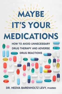 Maybe It’s Your Medications: How to Avoid Unnecessary Drug Therapy and Adverse Drug Reactions