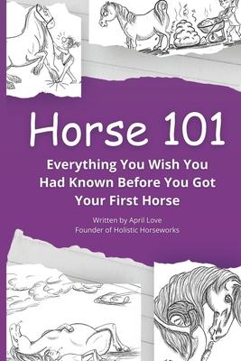 Horse 101: Everything You Wish you Had Known Before You Got Your First Horse