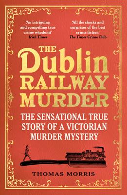 The Dublin Railway Murder: The Sensational True Story of a Victorian Murder Mystery