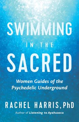 Swimming in the Sacred: Women Guides of the Psychedelic Underground