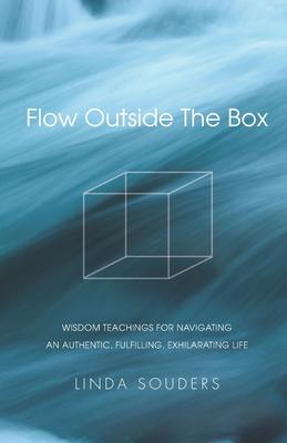 Flow Outside The Box: Wisdom Teachings for Navigating an Authentic, Fulfilling, Exhilarating Life