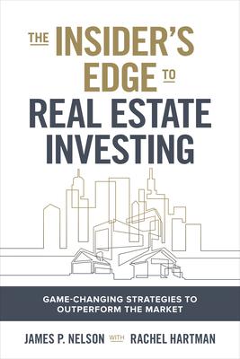 The Insider’s Guide to Real Estate Investing: Game-Changing Strategies to Outperform the Market