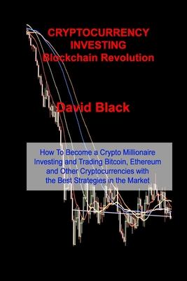 CRYPTOCURRENCY INVESTING - Blockchain Revolution: How To Become a Crypto Millionaire Investing and Trading Bitcoin, Ethereum and Other Cryptocurrencie