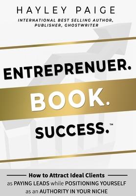 Entrepreneur. Book. Success.: How to Attract Ideal Clients as Paying Leads while Positioning Yourself as an Authority in Your Niche