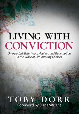 Living With Conviction: Unexpected Sisterhood, Healing, and Redemption in the Wake of Life-Altering Choices