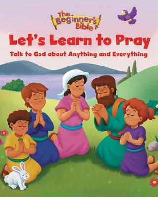 The Beginner’s Bible Let’s Learn to Pray: Talk to God about Anything and Everything
