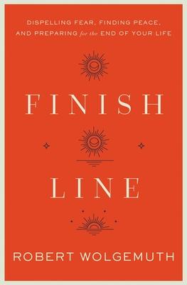 Finish Line: Dispelling Fear, Finding Peace, and Preparing for the End of Your Life