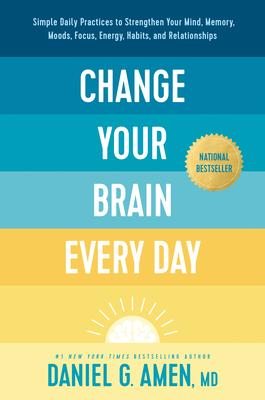 Change Your Brain Every Day: Simple Daily Practices to Strengthen Your Mind, Memory, Moods, Focus, Energy, Habits, and Relationships