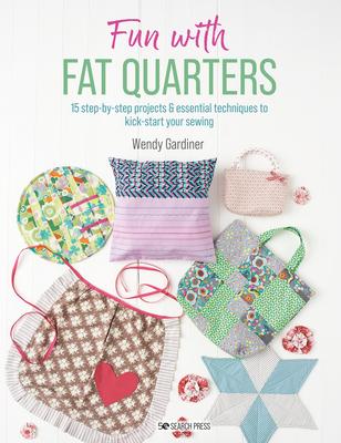 Fun with Fat Quarters: 15 Step-By-Step Projects & Essential Techniques to Kick-Start Your Sewing