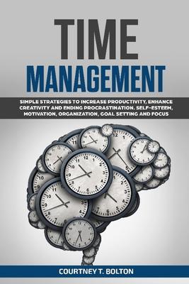 Time Management: Simple Strategies to Increase Productivity, Enhance Creativity and Ending Procrastination. Self-Esteem, Motivation, Or