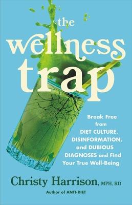 The Wellness Trap: Break Free from Diet Culture, Disinformation, and Dubious Diagnoses and Find Your True Well-Being