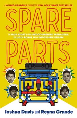 Spare Parts (Young Readers’ Edition): Four Undocumented Teenagers, One Ugly Robot, and the Battle for the American Dream