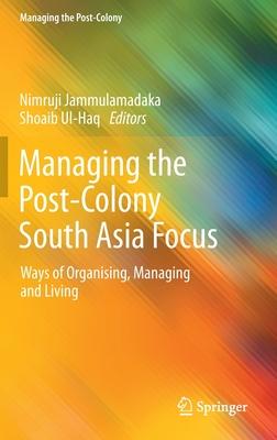 Managing the Post-Colony South Asia Focus: Ways of Organising, Managing and Living