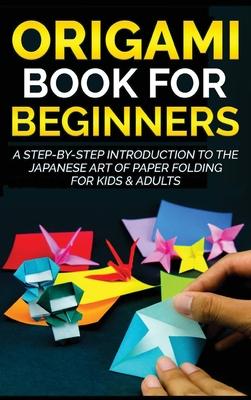 Origami Book for Beginners: A Step-by-Step Introduction to the Japanese Art of Paper Folding for Kids & Adults