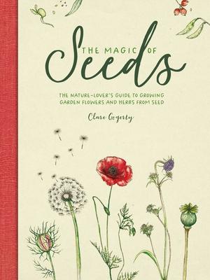 The Magic of Seeds: The Nature-Lover’s Guide to Growing Garden Flowers and Herbs from Seed