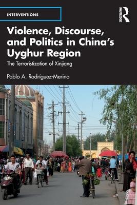 Violence, Discourse, and Politics in China’s Uyghur Region: The Terroristization of Xinjiang