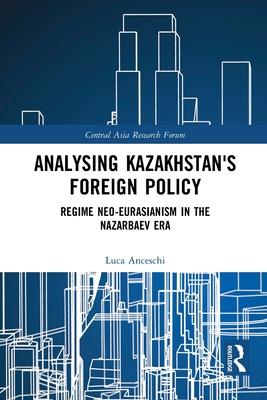 Analysing Kazakhstan’s Foreign Policy: Regime Neo-Eurasianism in the Nazarbaev Era