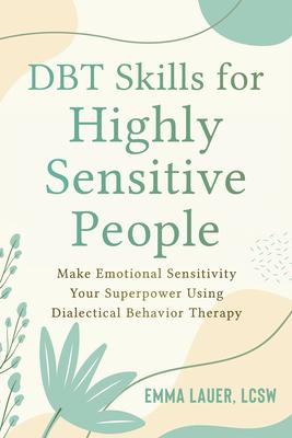 Dbt Skills for Highly Sensitive People: Make Emotional Sensitivity Your Superpower Using Dialectical Behavior Therapy