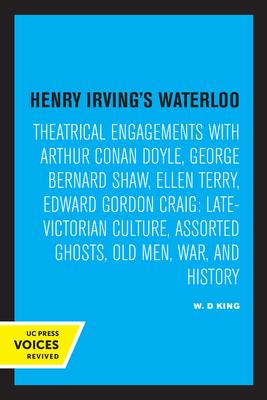 Henry Irving’s Waterloo: Theatrical Engagements with Arthur Conan Doyle, George Bernard Shaw, Ellen Terry, Edward Gordon Craig, Late-Victorian