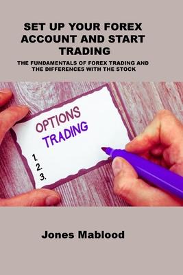 Set Up Your Forex Account and Start Trading: The Fundamentals of Forex Trading and the Differences with the Stock