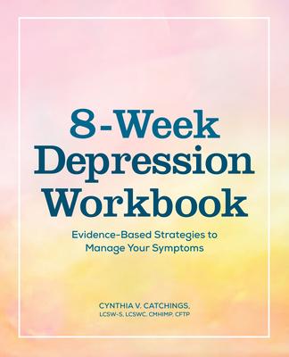 The 8-Week Depression Workbook: Evidence-Based Strategies to Manage Your Symptoms