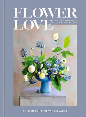 Flower Love: Colorful Floral Arrangements for the Heart and Home