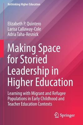 Making Space for Storied Leadership in Higher Education: Learning with Migrant and Refugee Populations in Early Childhood and Teacher Education Contex