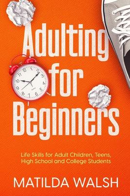 Adulting for Beginners - Life Skills for Adult Children, Teens, High School and College Students The Grown-up’s Survival Gift