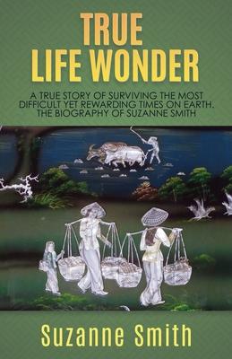 True Life Wonder: A true story of surviving the most difficult yet rewarding times on earth. The Biography of Suzanne Smith