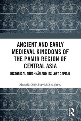 Ancient and Early Medieval Kingdoms of the Pamir Region of Central Asia: Historical Shughnān and Its Lost Capital