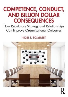 Competence, Conduct & Billion Dollar Consequences: How Regulatory Strategy & Relationships Can Improve Organisational Outcomes