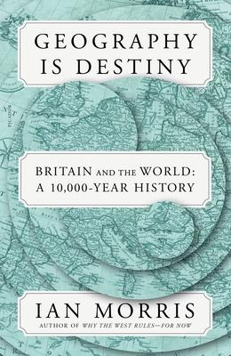 Geography Is Destiny: Britain and the World: A 10,000-Year History