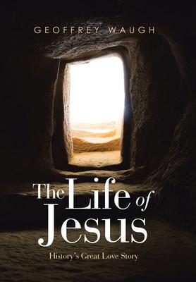 The Life of Jesus: History’s Great Love Story